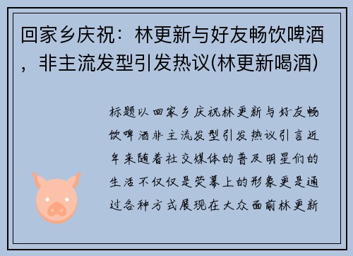 回家乡庆祝：林更新与好友畅饮啤酒，非主流发型引发热议(林更新喝酒)